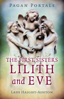 Pagan Portals - The First Sisters: Lilith and Eve By Lady Haight-Ashton Cover Image