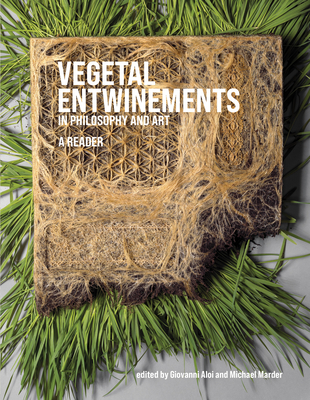 Vegetal Entwinements in Philosophy and Art: A Reader By Giovanni Aloi (Editor), Michael Marder (Editor) Cover Image