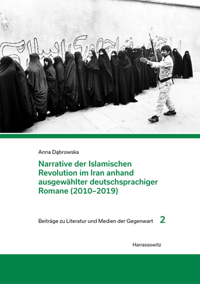 Narrative Der Islamischen Revolution Im Iran Anhand Ausgewahlter Deutschsprachiger Romane (2010-2019) By Anna Dabrowska Cover Image