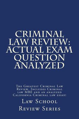 Criminal Law Review: Actual Exam Question Analyzed: The Greatest Criminal Law Review. Includes Criminal law MBE and an analyzed California By Law School Review Series Cover Image