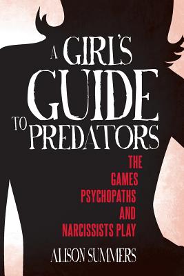 A Girl's Guide to Predators: The Games Psychopaths and Narcissists Play By Alison Summers Cover Image