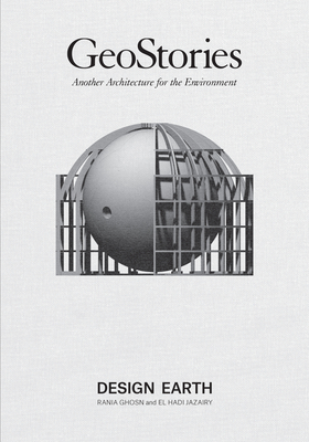 Geostories: Another Architecture for the Environment By Rania Ghosn, El Hadi Jazairy Cover Image