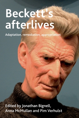 Beckett's Afterlives: Adaptation, Remediation, Appropriation By Jonathan Bignell (Editor), Pim Verhulst (Editor), Anna McMullan (Editor) Cover Image