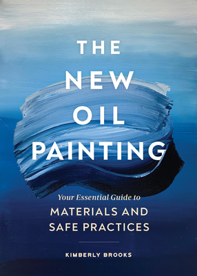 The New Oil Painting: Your Essential Guide to Materials and Safe Practices By Kimberly Brooks Cover Image
