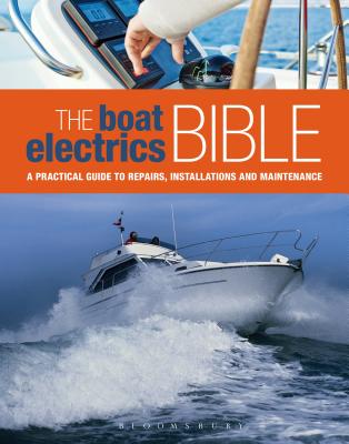 The Boat Electrics Bible: A practical guide to repairs, installations and maintenance on yachts and motorboats By Andy Johnson Cover Image