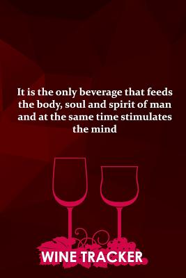 Wine Tracker: It Is The Only Beverage That Feeds The Body, Soul and Spirit Of Man Cover Image