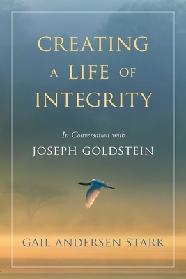 Creating a Life of Integrity: In Conversation with Joseph Goldstein By Gail Andersen Stark, Joseph Goldstein (Foreword by) Cover Image