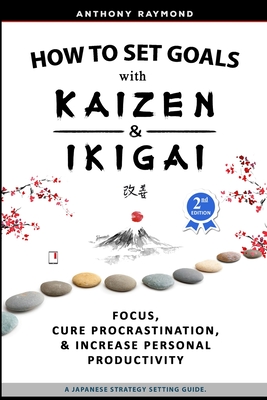 How to Set Goals with Kaizen and Ikigai: Learn to Improve Your Focus, Cure Procrastination, Increase Personal Productivity, and Accomplish Anything Cover Image