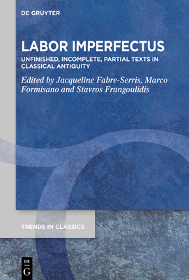 Labor Imperfectus: Unfinished, Incomplete, Partial Texts in Classical Antiquity (Trends in Classics - Supplementary Volumes #157) Cover Image