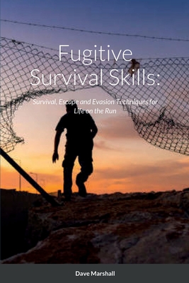 Fugitive Survival Skills: Survival, Escape and Evasion Techniques for Life on the Run Cover Image