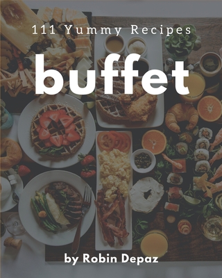 111 Yummy Buffet Recipes: Cook it Yourself with Yummy Buffet Cookbook! By Robin Depaz Cover Image