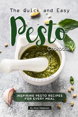 The Quick and Easy Pesto Cookbook: Inspiring Pesto Recipes for Every Meal By Alice Waterson Cover Image
