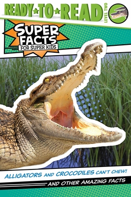 Alligators and Crocodiles Can't Chew!: And Other Amazing Facts (Ready-to-Read Level 2) (Super Facts for Super Kids) Cover Image