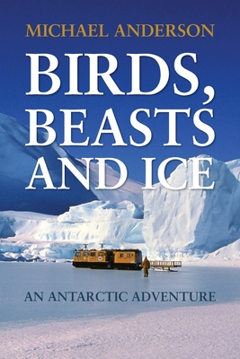 Birds, Beasts and Ice: An Antarctic Adventure By Michael Anderson Cover Image