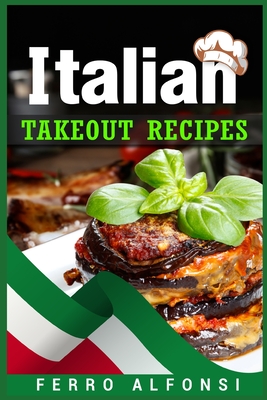 Italian Takeout Recipes: Making Pizza and Pasta at Home is a Pleasure with These Simple Italian Recipes! (2022 Cookbook for Beginners) Cover Image