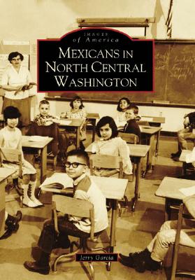Mexicans in North Central Washington (Images of America) By Jerry Garcia Cover Image