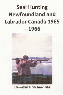 Seal Hunting Newfoundland and Labrador Canada 1965 - 1966 By Llewelyn Pritchard Cover Image