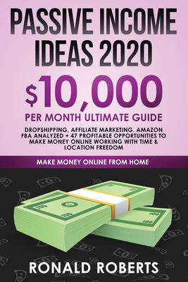 Passive Income Ideas 2020: 10,000/ month Ultimate Guide - Dropshipping, Affiliate Marketing, Amazon FBA Analyzed + 47 Profitable Opportunities to Cover Image