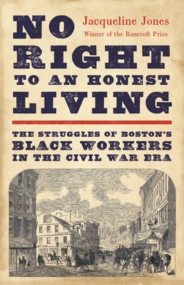 No Right to an Honest Living: The Struggles of Boston’s Black Workers in the Civil War Era By Jacqueline Jones Cover Image