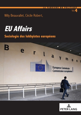 Eu Affairs: Sociologie Des Lobbyistes Européens (La Fabrique Du Politique #4) By Willy Beauvallet (Editor), Cécile Robert (Editor), Elise Roullaud (Editor) Cover Image