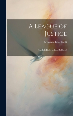 A League of Justice: Or, Is It Right to Rob Robbers? By Morrison Isaac Swift Cover Image