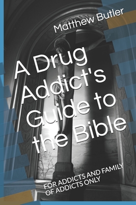 A Drug Addict's Guide to the Bible: For Addicts and Family of Addicts Only Cover Image