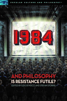 1984 and Philosophy: Is Resistance Futile? (Popular Culture and Philosophy #116)