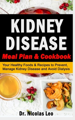 KIDNEY DISEASE Meal Plan & Cookbook: Your Healthy Foods & Recipes to Prevent, Manage Kidney Disease and Avoid Dialysis By Nicolas Leo Cover Image
