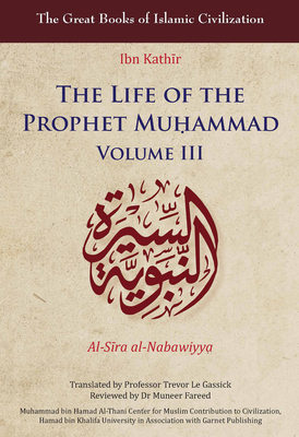 The Life of the Prophet Muḥammad: Volume III (Great Books of Islamic Civilization) By Ibn Kathīr, Trevor Le Gassick (Translated by) Cover Image
