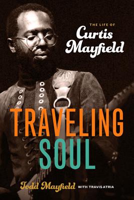 Traveling Soul: The Life of Curtis Mayfield By Todd Mayfield, Travis Atria Cover Image