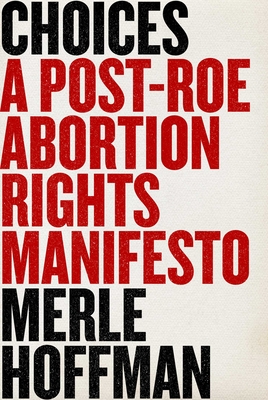 Choices: A Post-Roe Abortion Rights Manifesto By Merle Hoffman Cover Image