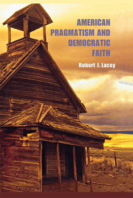 American Pragmatism and Democratic Faith By Robert J. Lacey Cover Image
