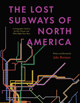 The Lost Subways of North America: A Cartographic Guide to the Past, Present, and What Might Have Been