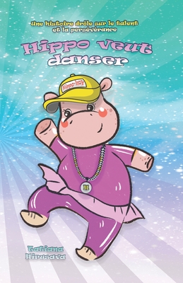 Hippo veut danser: Une histoire drôle sur le talent et la persévérance By Tatiana Hirusava Cover Image