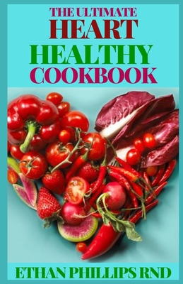 The Ultimate Heart Healthy Cookbook: Delicious, Life-Changing, Plant-Based Recipes For Healthy Lifestyle By Ethan Phillips Rnd Cover Image