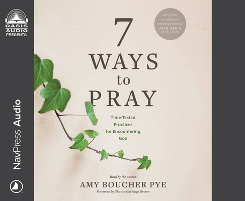 7 Ways to Pray: Time-Tested Practices for Encountering God By Amy Boucher Pye, Amy Boucher Pye (Narrator) Cover Image