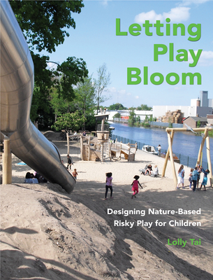 Letting Play Bloom: Designing Nature-Based Risky Play for Children By Lolly Tai, Teri Hendy (Foreword by) Cover Image