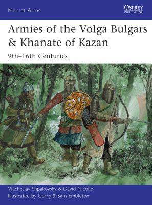 Armies of the Volga Bulgars & Khanate of Kazan: 9th–16th centuries (Men-at-Arms) By Viacheslav Shpakovsky, David Nicolle, Gerry Embleton (Illustrator) Cover Image