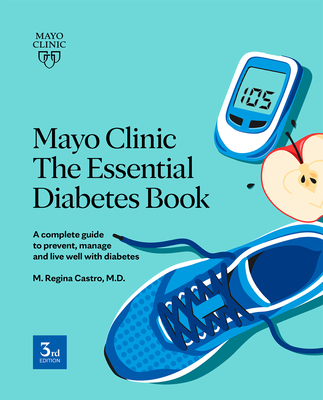 Mayo Clinic: The Essential Diabetes Book 3rd Edition: How to prevent, manage and live well with diabetes By M. Regina Castro, M.D. Cover Image