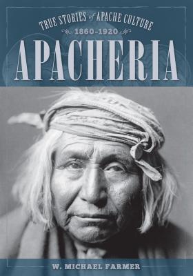 Apacheria: True Stories of Apache Culture 1860-1920 By W. Michael Farmer Cover Image