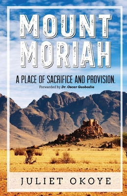 Mount Moriah: A Place of Sacrifice and Provision By Juliet Okoye, Oscar Guobadia (Foreword by) Cover Image