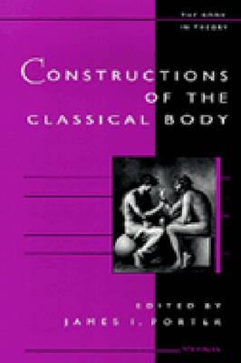 Constructions of the Classical Body (The Body, In Theory: Histories Of Cultural Materialism)