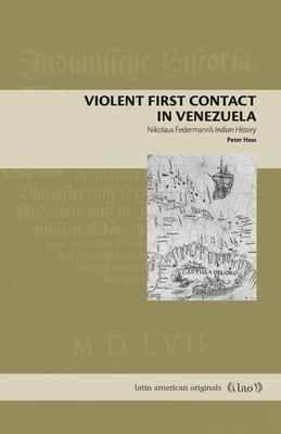Violent First Contact in Venezuela: Nikolaus Federmann's Indian History (Latin American Originals #19) By Peter Hess Cover Image