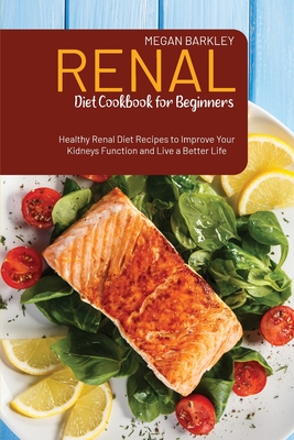 Renal Diet Cookbook for Beginners: Healthy Renal Diet Recipes to Improve your Kidney function and Live a Better Life Cover Image