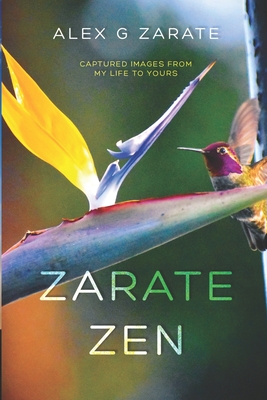 Zarate Zen: Captured Images From My Life To Yours By Alex G. Zarate Cover Image
