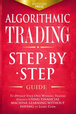 Algorithmic Trading: Step-By-Step Guide to Develop Your Own Winning Trading Strategy Using Financial Machine Learning Without Having to Lea Cover Image