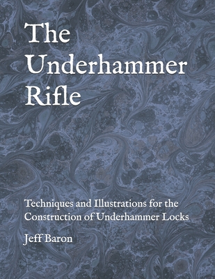 The Underhammer Rifle: Techniques and Illustrations for the Construction of Underhammer Locks Cover Image