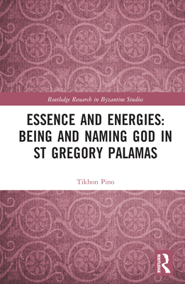 Essence and Energies: Being and Naming God in St Gregory Palamas (Routledge Research in Byzantine Studies)