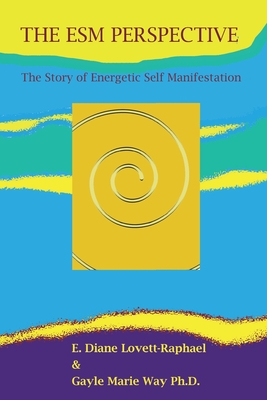 THE ESM PERSPECTIVE The Story of Energetic Self Manifestation By Gayle Marie Way, E. Diane Lovett-Raphael Cover Image