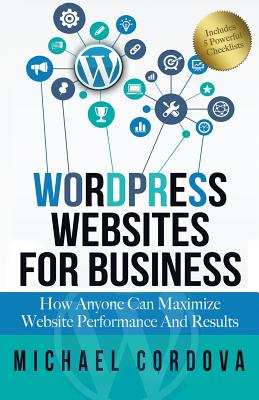 Wordpress Websites For Business: How Anyone Can Maximize Website Performance And Results Cover Image